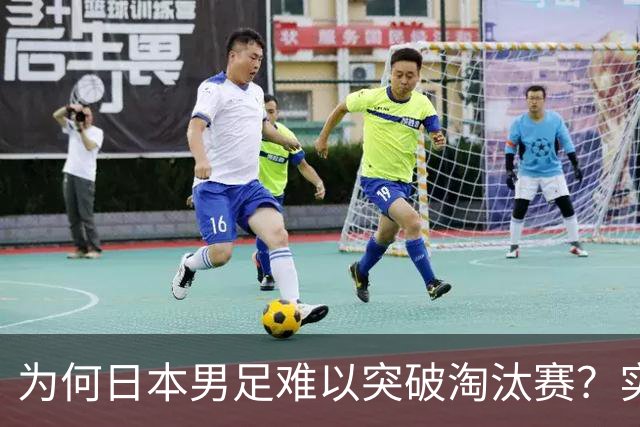为何日本男足难以突破淘汰赛？实力虽强，却缺少大赛底蕴