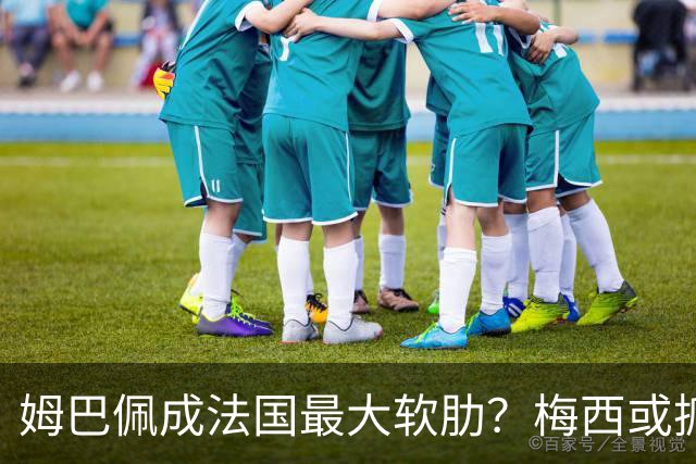 姆巴佩成法国最大软肋？梅西或抓住他留下的缺口