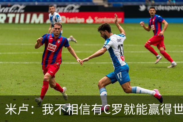 米卢：我不相信有C罗就能赢得世界杯 必须有优秀主教练、深厚底蕴