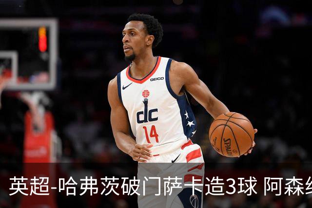 英超-哈弗茨破门萨卡造3球 阿森纳3-1南安普顿