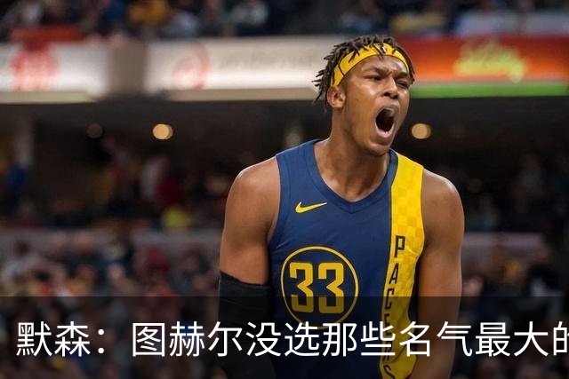 默森：图赫尔没选那些名气最大的球员，而是最适合他战术的