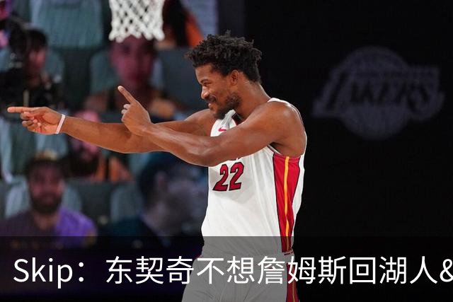 Skip：东契奇不想詹姆斯回湖人&受够必须和詹姆斯分享舞台和光环